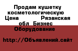 Продам кушетку косметологическую › Цена ­ 6 000 - Рязанская обл. Бизнес » Оборудование   